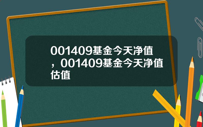 001409基金今天净值，001409基金今天净值估值