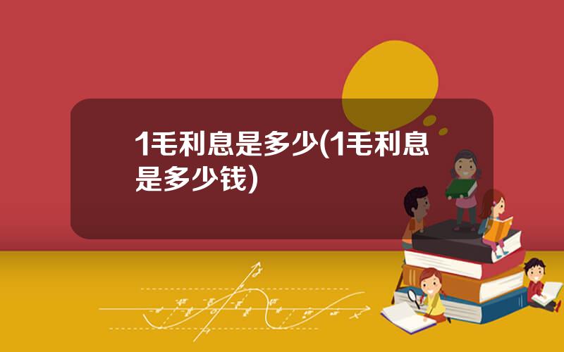 1毛利息是多少(1毛利息是多少钱)
