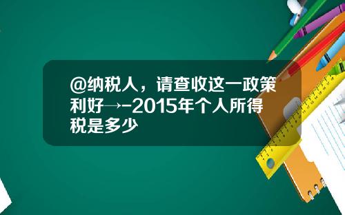 @纳税人，请查收这一政策利好→-2015年个人所得税是多少