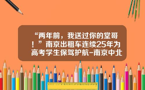 “两年前，我送过你的堂哥！”南京出租车连续25年为高考学生保驾护航-南京中北租车公司【新闻】