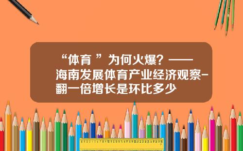 “体育+”为何火爆？——海南发展体育产业经济观察-翻一倍增长是环比多少