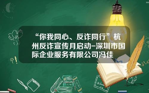 “你我同心、反诈同行”杭州反诈宣传月启动-深圳市国际企业服务有限公司冯佳