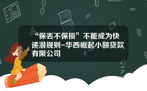 “保丢不保损”不能成为快递潜规则-华西崛起小额贷款有限公司