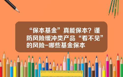 “保本基金”真能保本？谨防风险缓冲类产品“看不见”的风险-哪些基金保本
