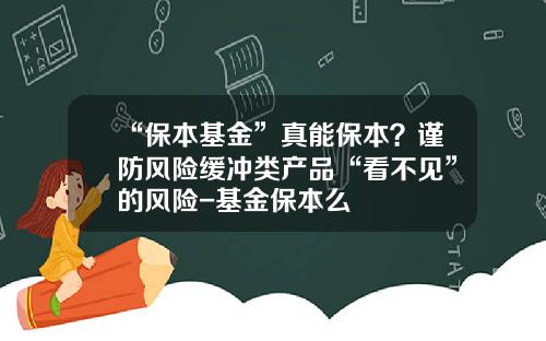“保本基金”真能保本？谨防风险缓冲类产品“看不见”的风险-基金保本么