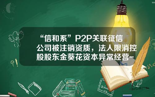 “信和系”P2P关联征信公司被注销资质，法人限消控股股东金葵花资本异常经营-信和基金