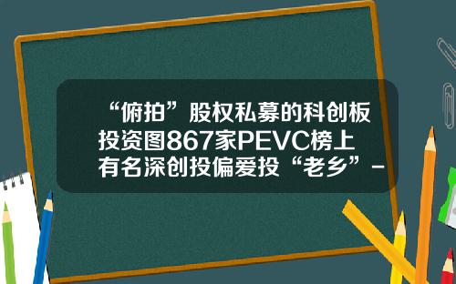 “俯拍”股权私募的科创板投资图867家PEVC榜上有名深创投偏爱投“老乡”-中科华康石油有限公司