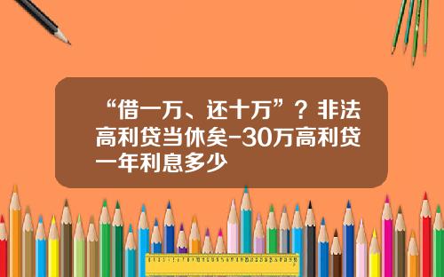 “借一万、还十万”？非法高利贷当休矣-30万高利贷一年利息多少