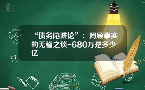 “债务陷阱论”：罔顾事实的无稽之谈-680万是多少亿