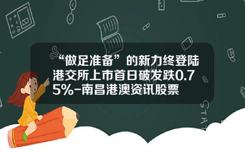 “做足准备”的新力终登陆港交所上市首日破发跌0.75%-南昌港澳资讯股票