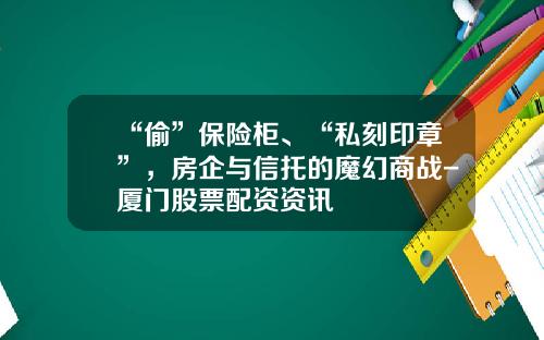 “偷”保险柜、“私刻印章”，房企与信托的魔幻商战-厦门股票配资资讯