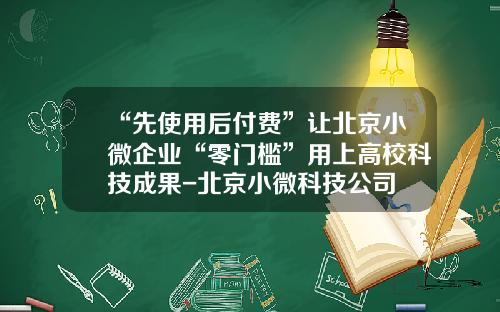 “先使用后付费”让北京小微企业“零门槛”用上高校科技成果-北京小微科技公司