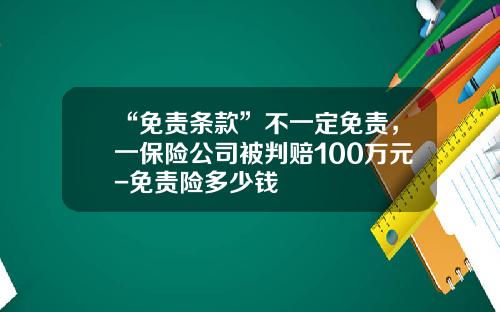“免责条款”不一定免责，一保险公司被判赔100万元-免责险多少钱