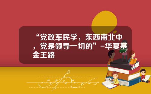 “党政军民学，东西南北中，党是领导一切的”-华夏基金王路