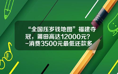 “全国压岁钱地图”福建夺冠，莆田高达12000元？-消费3500元最低还款多少平安