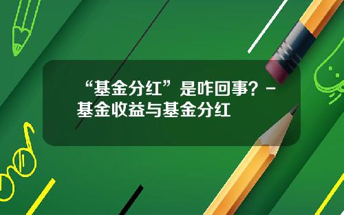 “基金分红”是咋回事？-基金收益与基金分红