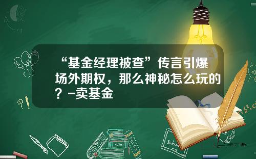 “基金经理被查”传言引爆场外期权，那么神秘怎么玩的？-卖基金