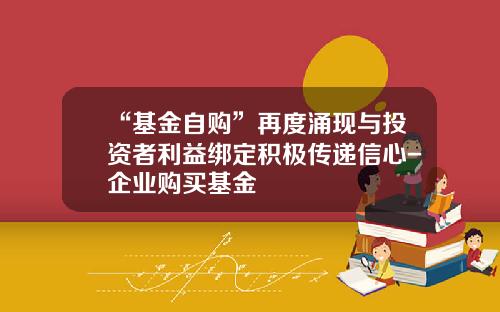 “基金自购”再度涌现与投资者利益绑定积极传递信心-企业购买基金
