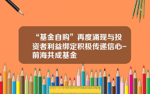 “基金自购”再度涌现与投资者利益绑定积极传递信心-前海共成基金
