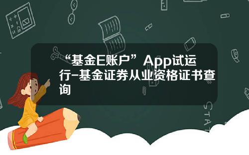 “基金E账户”App试运行-基金证券从业资格证书查询