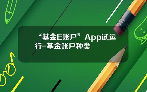 “基金E账户”App试运行-基金账户种类