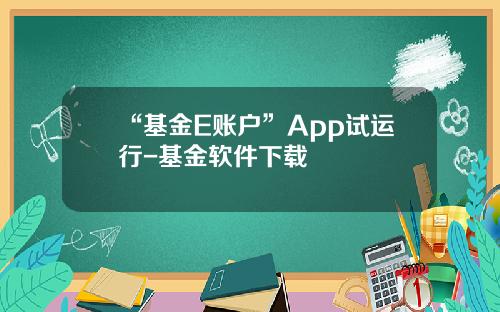 “基金E账户”App试运行-基金软件下载