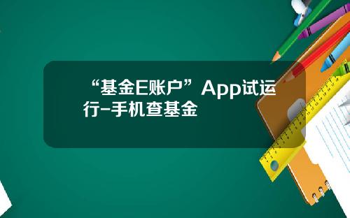 “基金E账户”App试运行-手机查基金