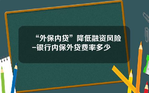 “外保内贷”降低融资风险-银行内保外贷费率多少