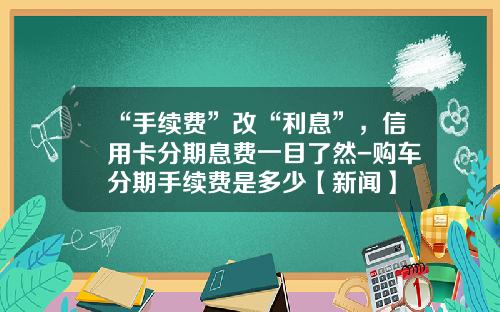 “手续费”改“利息”，信用卡分期息费一目了然-购车分期手续费是多少【新闻】