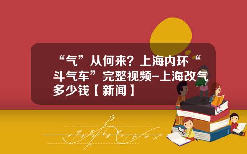 “气”从何来？上海内环“斗气车”完整视频-上海改气多少钱【新闻】