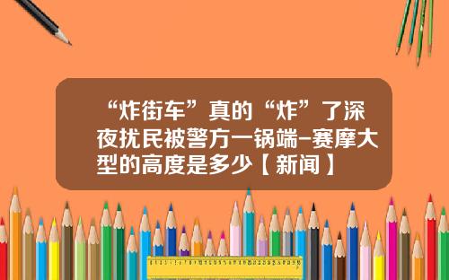 “炸街车”真的“炸”了深夜扰民被警方一锅端-赛摩大型的高度是多少【新闻】