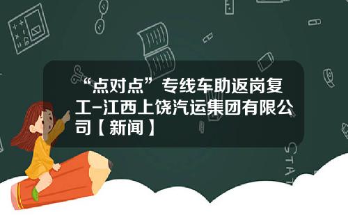 “点对点”专线车助返岗复工-江西上饶汽运集团有限公司【新闻】