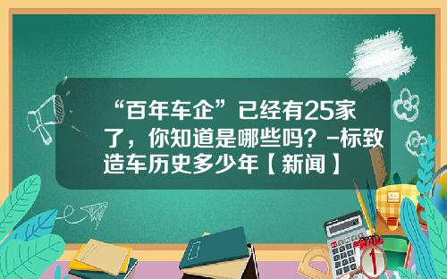 “百年车企”已经有25家了，你知道是哪些吗？-标致造车历史多少年【新闻】