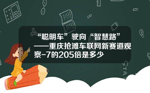 “聪明车”驶向“智慧路”——重庆抢滩车联网新赛道观察-7的205倍是多少