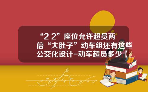 “2+2”座位允许超员两倍“大肚子”动车组还有这些公交化设计-动车超员多少【新闻】