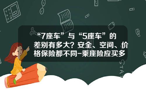 “7座车”与“5座车”的差别有多大？安全、空间、价格保险都不同-乘座险应买多少划算【新闻】