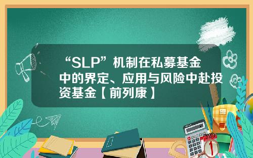 “SLP”机制在私募基金中的界定、应用与风险中赴投资基金【前列康】