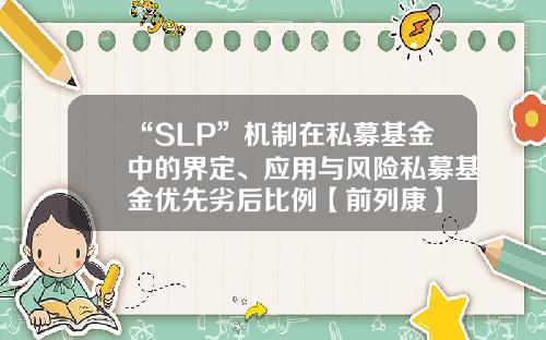“SLP”机制在私募基金中的界定、应用与风险私募基金优先劣后比例【前列康】