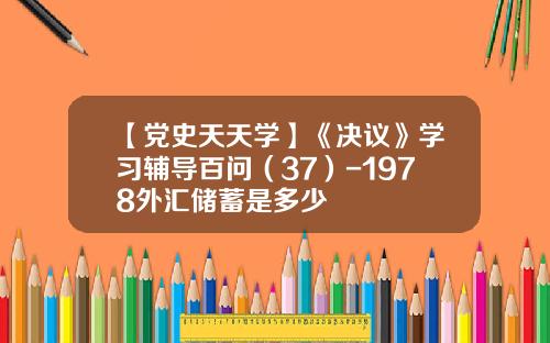 【党史天天学】《决议》学习辅导百问（37）-1978外汇储蓄是多少