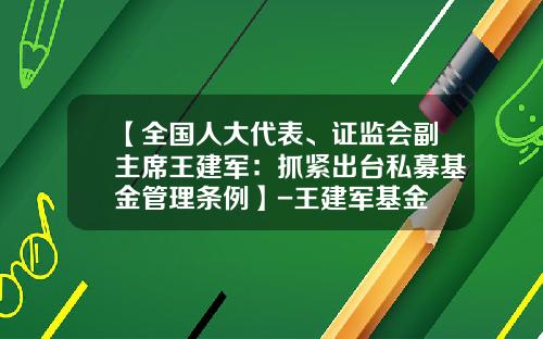 【全国人大代表、证监会副主席王建军：抓紧出台私募基金管理条例】-王建军基金