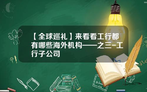 【全球巡礼】来看看工行都有哪些海外机构——之三-工行子公司