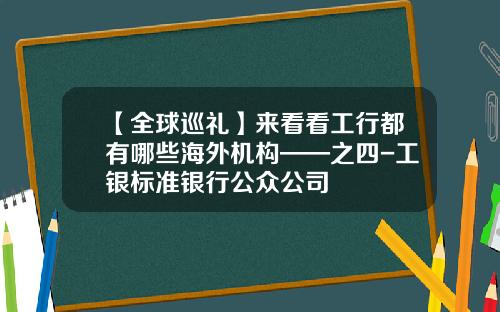 【全球巡礼】来看看工行都有哪些海外机构——之四-工银标准银行公众公司