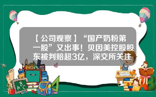 【公司观察】“国产奶粉第一股”又出事！贝因美控股股东被判赔超3亿，深交所关注函质疑信披及时性-贝因美集团有限公司董事袁芳