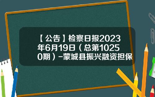 【公告】检察日报2023年6月19日（总第10250期）-蒙城县振兴融资担保有限公司