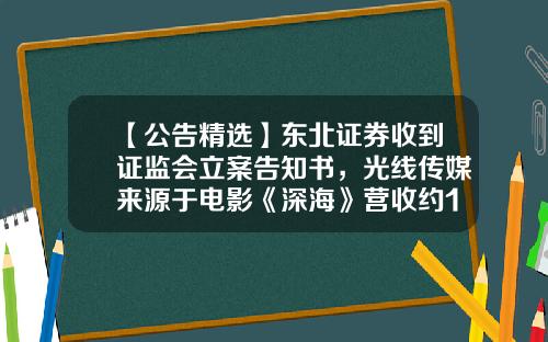 【公告精选】东北证券收到证监会立案告知书，光线传媒来源于电影《深海》营收约1.8亿元至2.2亿元-深圳证券时报传媒有限公司