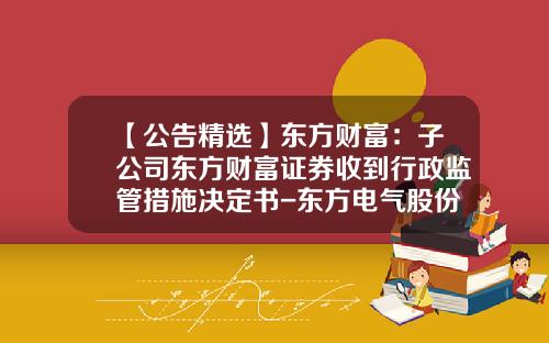 【公告精选】东方财富：子公司东方财富证券收到行政监管措施决定书-东方电气股份有限公司2013年年报