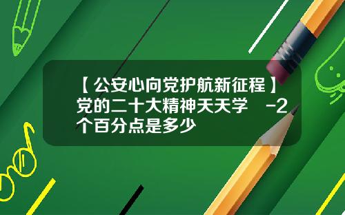【公安心向党护航新征程】党的二十大精神天天学㊸-2个百分点是多少