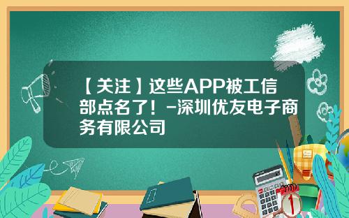 【关注】这些APP被工信部点名了！-深圳优友电子商务有限公司