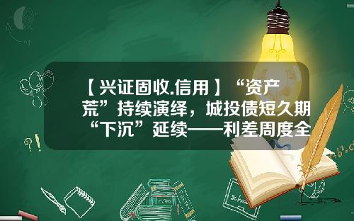 【兴证固收.信用】“资产荒”持续演绎，城投债短久期“下沉”延续——利差周度全跟踪（2023.05.08-2023.05.12）-产业债与公司债的区别