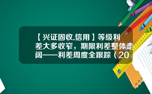 【兴证固收.信用】等级利差大多收窄，期限利差整体走阔——利差周度全跟踪（2023.05.13-2023.05.19）-基金代码050009